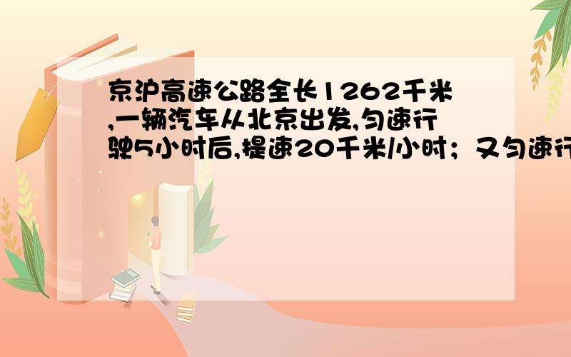 京沪高速公路全长1262千米,一辆汽车从北京出发,匀速行驶5小时后,提速20千米/小时；又匀速行驶5小时后,减速10千米/小时；又匀速5小时后到达上海.求各段时间的车速（精确到1千米/小时）.