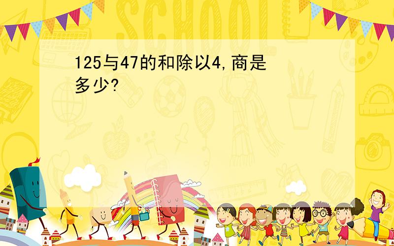 125与47的和除以4,商是多少?