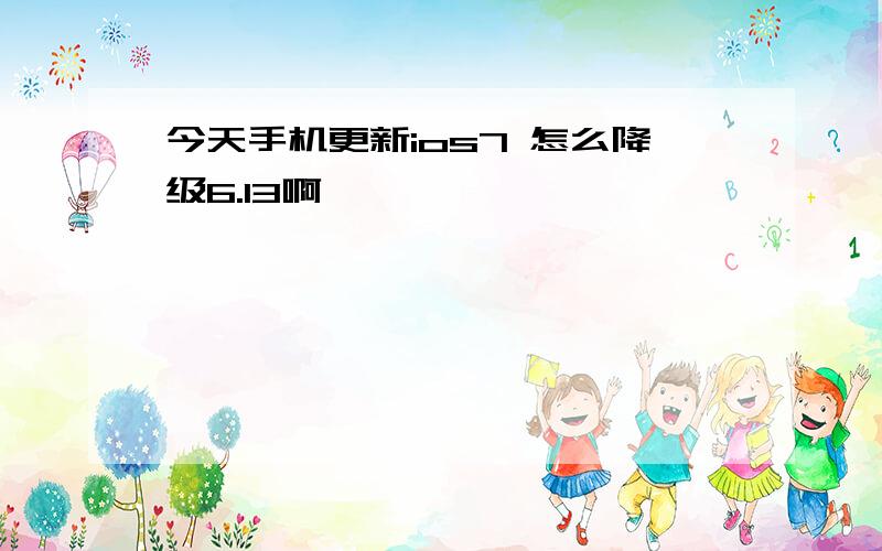 今天手机更新ios7 怎么降级6.13啊