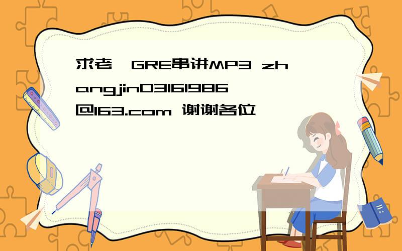 求老俞GRE串讲MP3 zhangjin03161986@163.com 谢谢各位