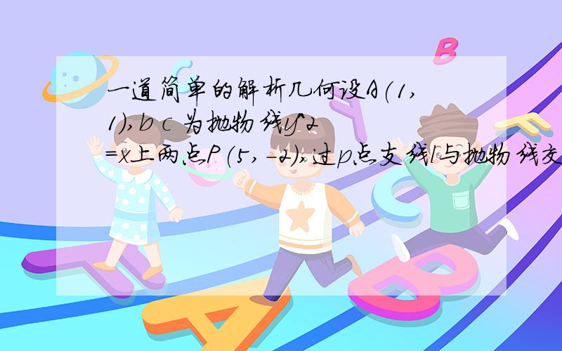 一道简单的解析几何设A(1,1),b c 为抛物线y^2=x上两点P(5,-2),过p点支线l与抛物线交与m n1、若AB垂直于BC,求C点纵坐标范围2、求抛物线上定点Q,使QMN为直角三角形