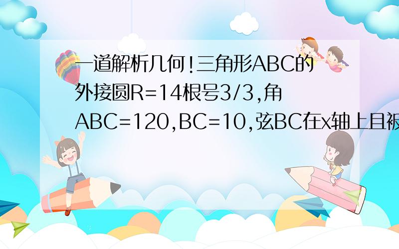 一道解析几何!三角形ABC的外接圆R=14根号3/3,角ABC=120,BC=10,弦BC在x轴上且被y轴垂直平分, 1.求三角形ABC外接圆的标准方程 2.求过点A且以B,C为焦点的椭圆方程