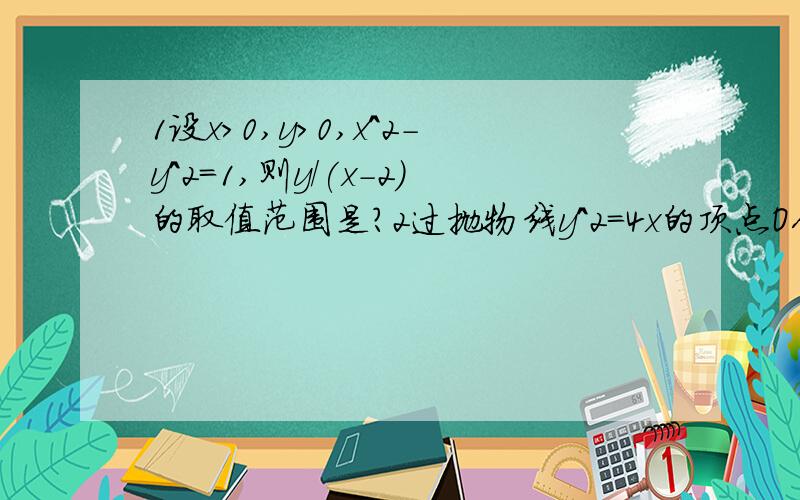 1设x>0,y>0,x^2-y^2=1,则y/(x-2)的取值范围是?2过抛物线y^2=4x的顶点O作两条互相垂直的直线分别交抛物线与A、B两点,则线段AB的中点的轨迹方程为?