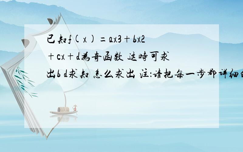 已知f(x)=ax3+bx2+cx+d为奇函数 这时可求出b d求知 怎么求出 注：请把每一步都详细的写出来如 -f(x)=f(-x)所以：-ax^3-bx^2-cx-d=……