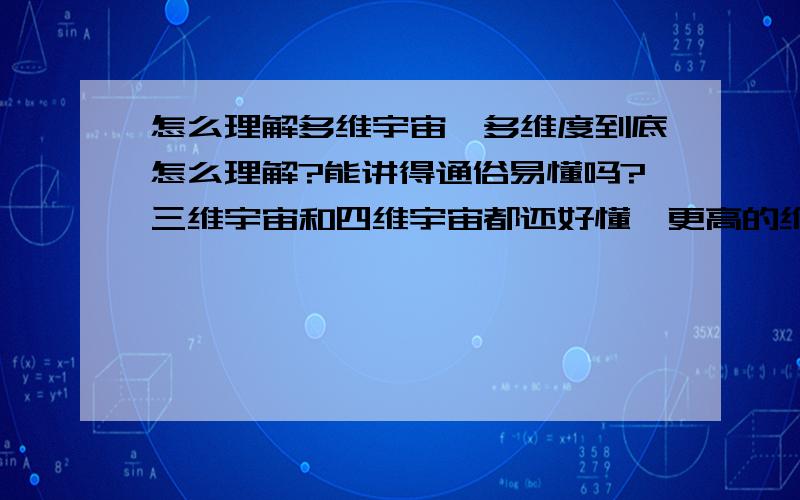 怎么理解多维宇宙,多维度到底怎么理解?能讲得通俗易懂吗?三维宇宙和四维宇宙都还好懂,更高的维度就不懂了.