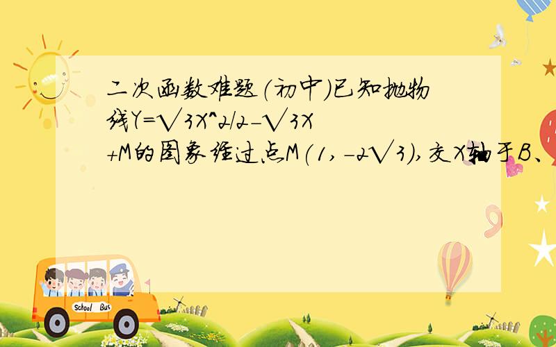 二次函数难题（初中）已知抛物线Y=√3X^2/2-√3X+M的图象经过点M(1,-2√3),交X轴于B、C两点（点B在点C的左侧）（1）求顶点A的坐标（2）在抛物线的对称轴上求一点P,使得∠BPC=120°.（3）在（2）