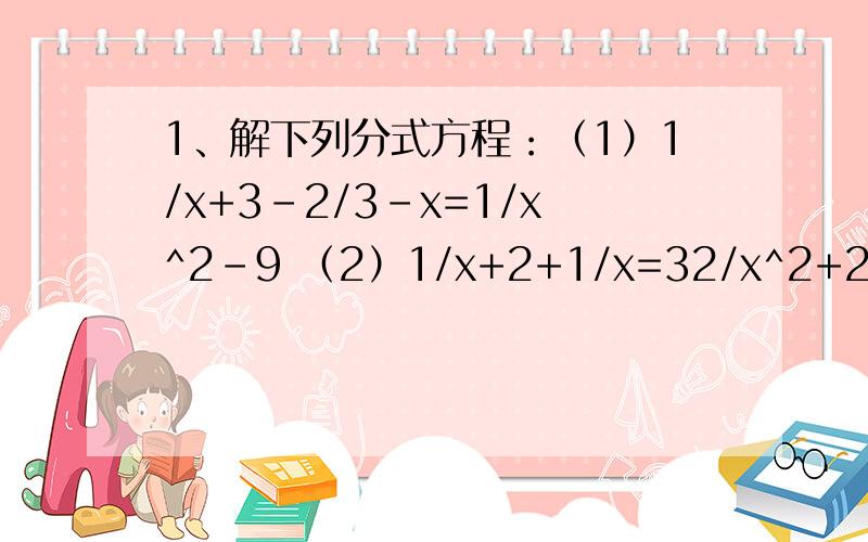 1、解下列分式方程：（1）1/x+3-2/3-x=1/x^2-9 （2）1/x+2+1/x=32/x^2+2x2.已知x-1/x=2,则x^2+1/x^2=_____.