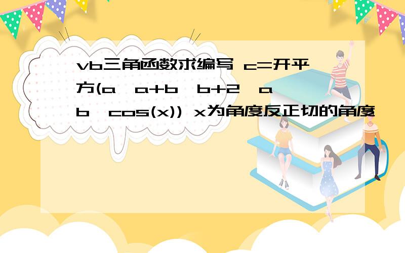 vb三角函数求编写 c=开平方(a*a+b*b+2*a*b*cos(x)) x为角度反正切的角度