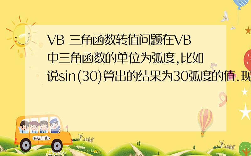 VB 三角函数转值问题在VB中三角函数的单位为弧度,比如说sin(30)算出的结果为30弧度的值.现求一代码.功能为把三角函数括号内的数值转成角度值.比如,我在程序中输入sin(30)+48-cos(46)+7.则自动得