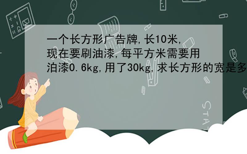 一个长方形广告牌,长10米,现在要刷油漆,每平方米需要用泊漆0.6kg,用了30kg,求长方形的宽是多少