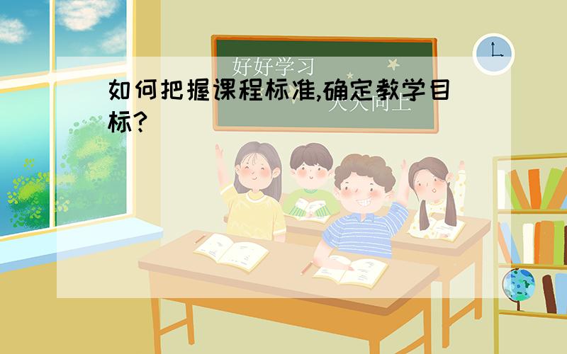 如何把握课程标准,确定教学目标?