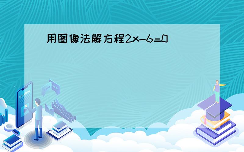 用图像法解方程2x-6=0