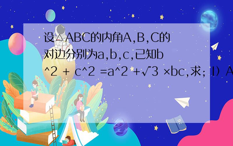 设△ABC的内角A,B,C的对边分别为a,b,c,已知b^2 + c^2 =a^2 +√3 ×bc,求；I）A的大小；II）2sinBcosC - sin（B-C）的值.