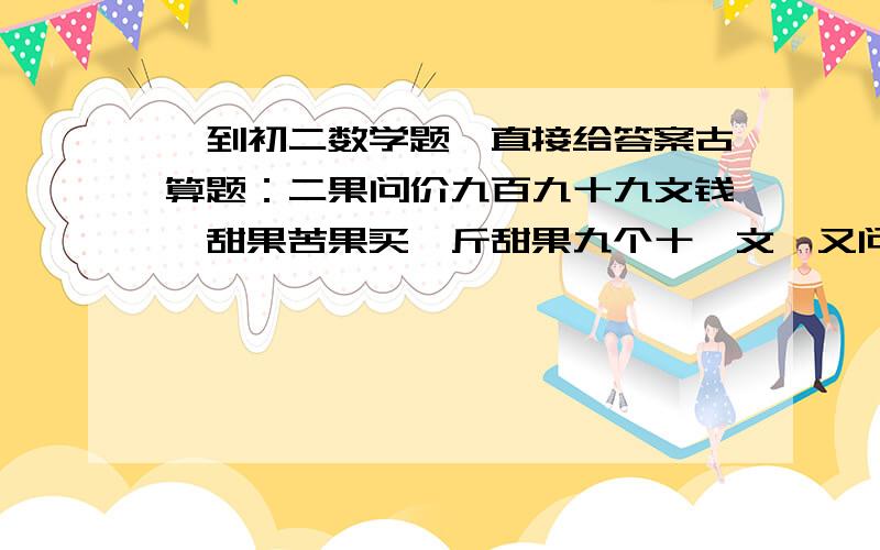 一到初二数学题,直接给答案古算题：二果问价九百九十九文钱,甜果苦果买一斤甜果九个十一文,又问各该几个钱试问田苦果各几个,又问各该几个钱?若没有甜果x个,苦果y个,根据题意,可列方程