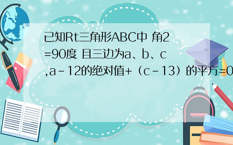 已知Rt三角形ABC中 角2=90度 且三边为a、b、c,a-12的绝对值+（c-13）的平方=0 则S三角形ABC是多少?