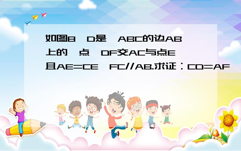 如图8,D是△ABC的边AB上的一点,DF交AC与点E,且AE=CE,FC//AB.求证：CD=AF