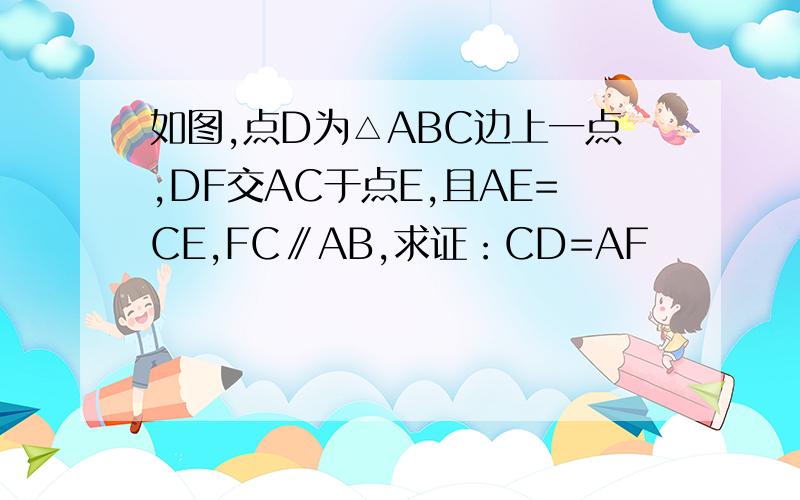 如图,点D为△ABC边上一点,DF交AC于点E,且AE=CE,FC∥AB,求证：CD=AF