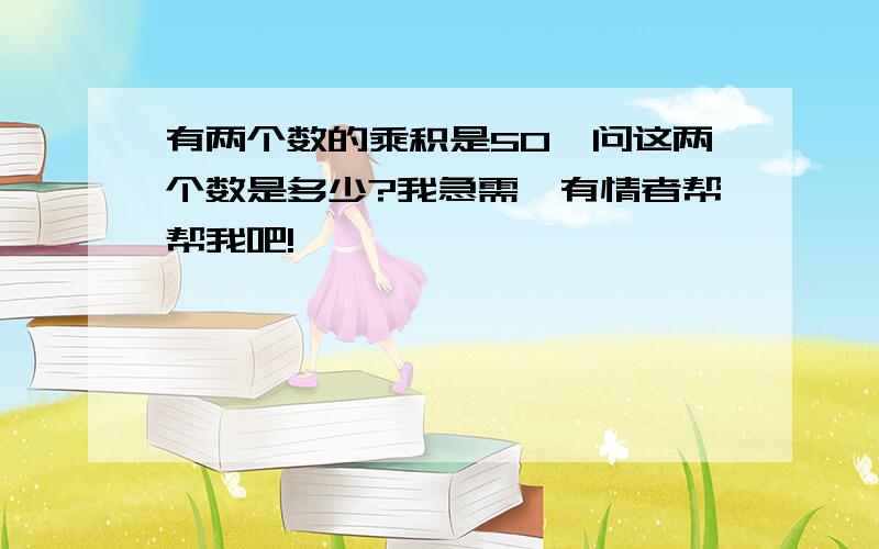 有两个数的乘积是50,问这两个数是多少?我急需,有情者帮帮我吧!