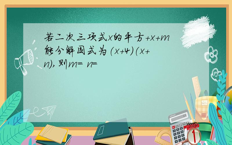 若二次三项式x的平方+x+m能分解因式为(x+4)(x+n),则m= n=