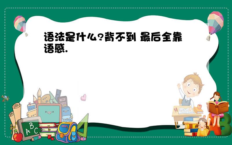 语法是什么?背不到 最后全靠语感.