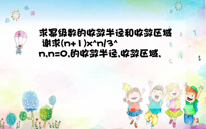 求幂级数的收敛半径和收敛区域 谢求(n+1)x^n/3^n,n=0,的收敛半径,收敛区域,