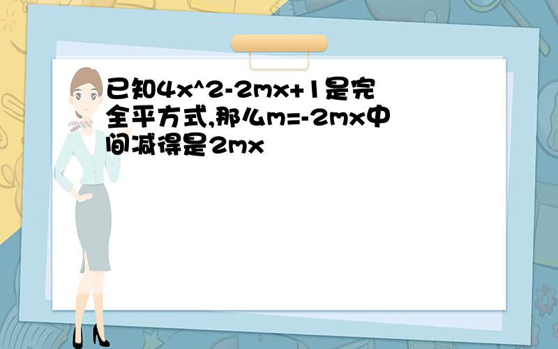 已知4x^2-2mx+1是完全平方式,那么m=-2mx中间减得是2mx