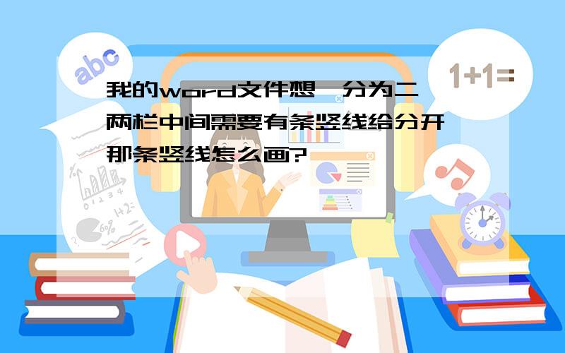 我的word文件想一分为二,两栏中间需要有条竖线给分开,那条竖线怎么画?