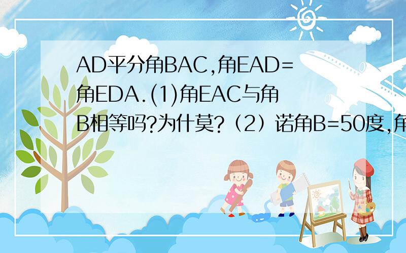 AD平分角BAC,角EAD=角EDA.(1)角EAC与角B相等吗?为什莫?（2）诺角B=50度,角CAD:角E=1：3,求角E的度数