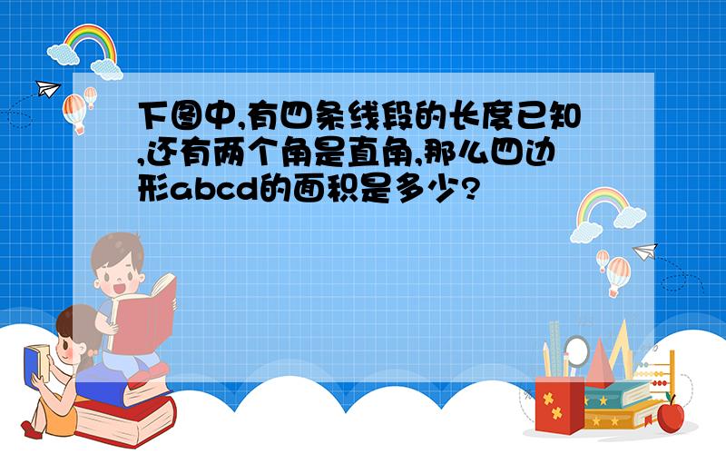 下图中,有四条线段的长度已知,还有两个角是直角,那么四边形abcd的面积是多少?