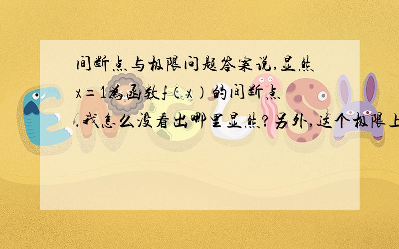 间断点与极限问题答案说,显然x=1为函数f（x）的间断点.我怎么没看出哪里显然?另外,这个极限上面是求导,下面怎么是等价无穷小,用罗比塔法则不是上下一起求导吗?