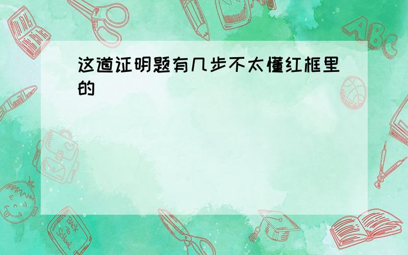 这道证明题有几步不太懂红框里的