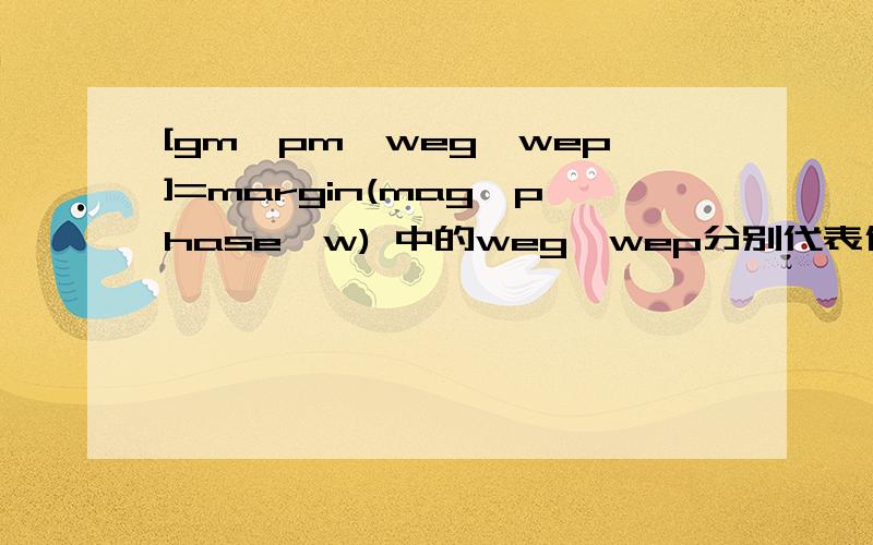 [gm,pm,weg,wep]=margin(mag,phase,w) 中的weg,wep分别代表什么?