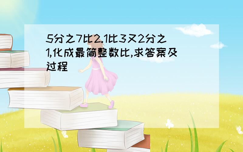 5分之7比2.1比3又2分之1,化成最简整数比,求答案及过程