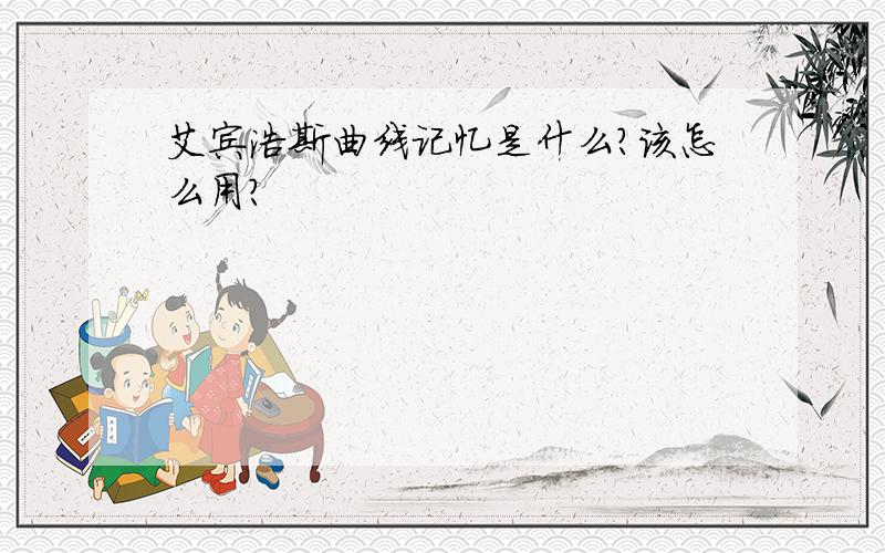 艾宾浩斯曲线记忆是什么?该怎么用?