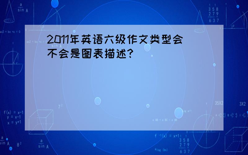 2011年英语六级作文类型会不会是图表描述?