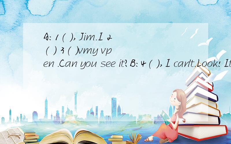 A:1( ),Jim.I 2( ) 3( )vmy vpen .Can you see it?B:4( ),I can't.Look!It's 5( )there,under the desk.A:Thanks.Oh,6( )not7( ).Mine is blue,but this 8( )isbiack.Whose is it?B:Let me 9( ).Oh,it's mime.A:Here 10( )11( ).B:Thank12( )13( )14( )A:But where is 1