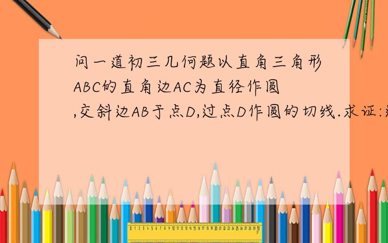 问一道初三几何题以直角三角形ABC的直角边AC为直径作圆,交斜边AB于点D,过点D作圆的切线.求证:这条切线平分另一条直角边BC.第一个回答者 DE为什么与AC垂直?