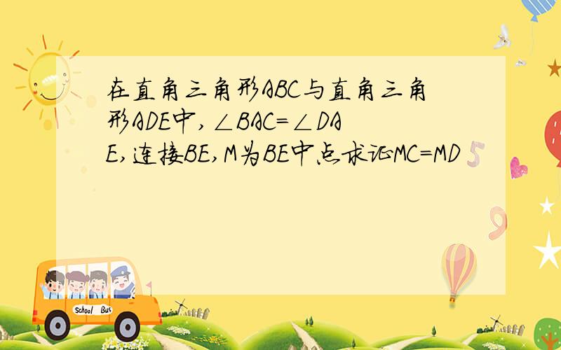 在直角三角形ABC与直角三角形ADE中,∠BAC=∠DAE,连接BE,M为BE中点求证MC=MD