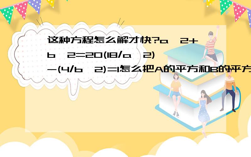 这种方程怎么解才快?a^2+b^2=20(18/a^2)-(4/b^2)=1怎么把A的平方和B的平方更快的求出来.