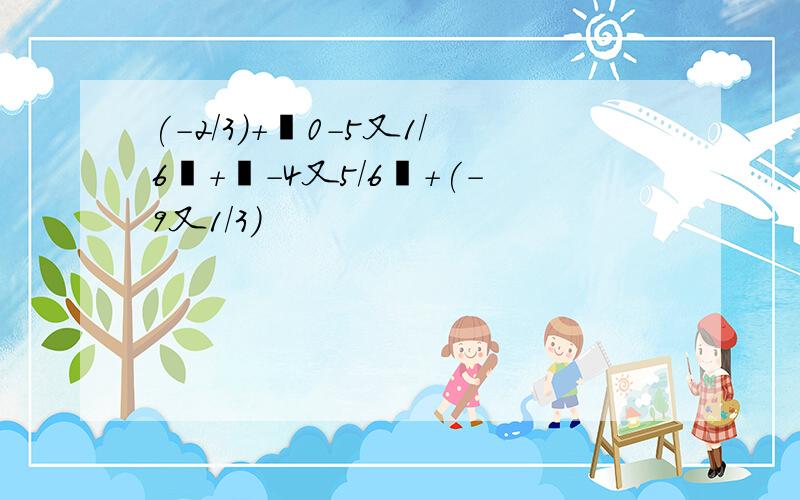 (-2/3)+丨0-5又1/6丨+丨-4又5/6丨+(-9又1/3)