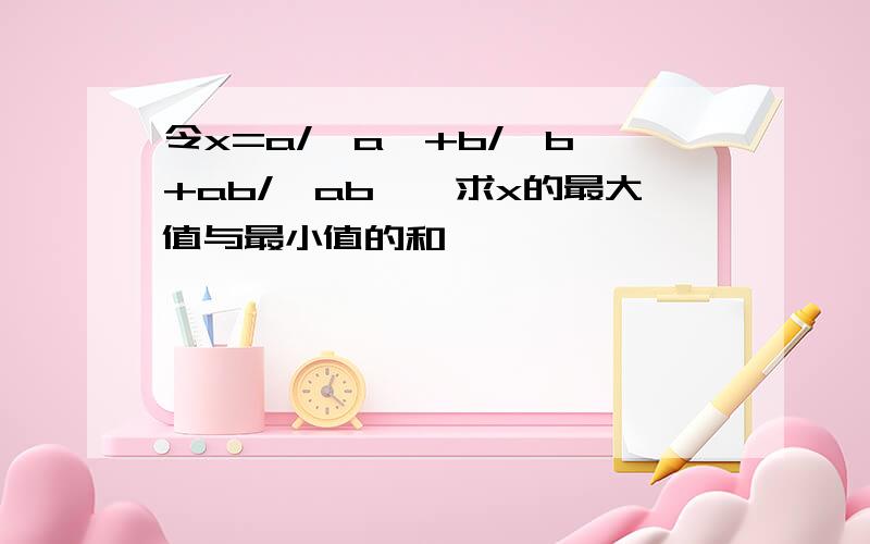 令x=a/丨a丨+b/丨b丨+ab/丨ab丨,求x的最大值与最小值的和