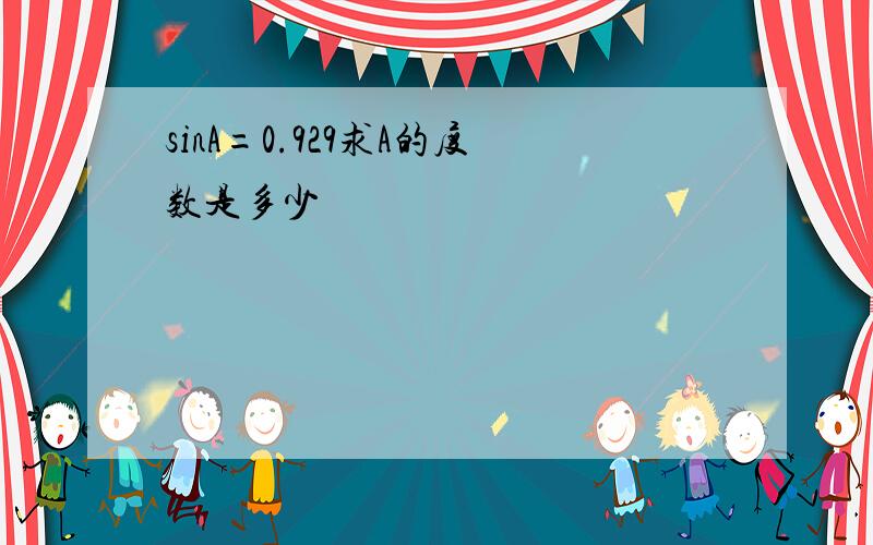 sinA=0.929求A的度数是多少