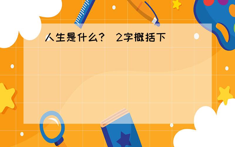 人生是什么?（2字概括下）