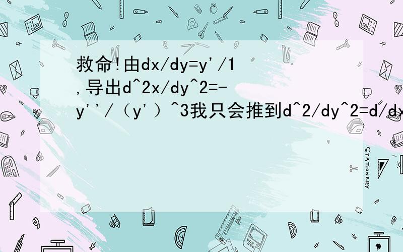 救命!由dx/dy=y'/1,导出d^2x/dy^2=-y''/（y'）^3我只会推到d^2/dy^2=d/dx*1/（y'）^2