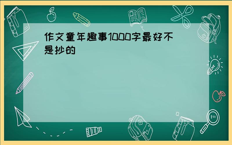 作文童年趣事1000字最好不是抄的