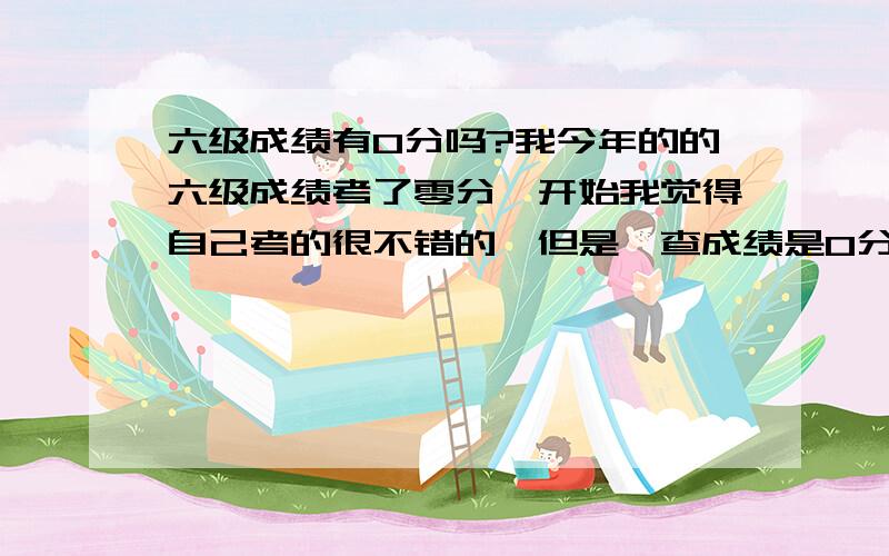 六级成绩有0分吗?我今年的的六级成绩考了零分,开始我觉得自己考的很不错的,但是一查成绩是0分,答题卡填写都没有错误,我是哪里出线问题了啊?我该怎么处理这件事情,有没有办法查查我的