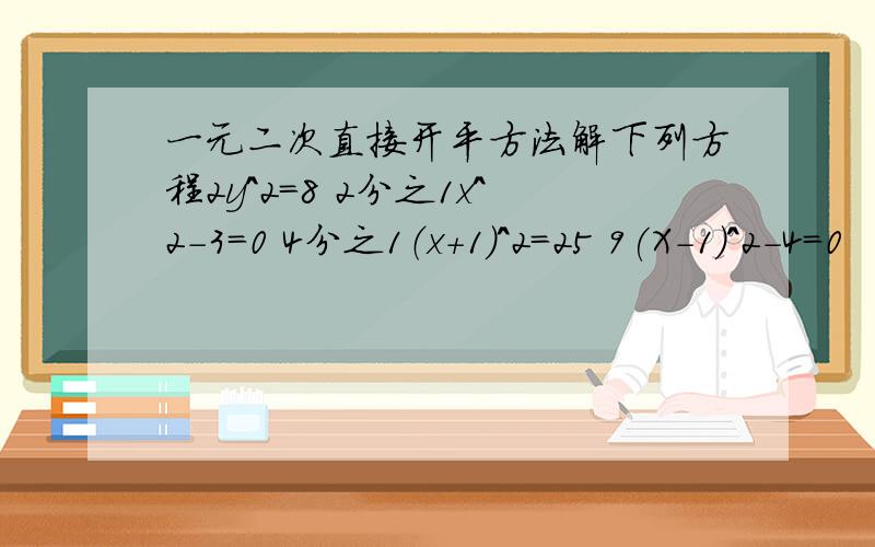 一元二次直接开平方法解下列方程2y^2=8 2分之1x^2-3=0 4分之1（x+1）^2=25 9(X-1)^2-4=0