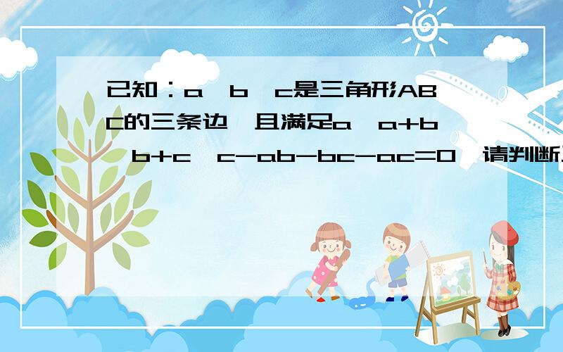 已知：a,b,c是三角形ABC的三条边,且满足a*a+b*b+c*c-ab-bc-ac=0,请判断三角形ABC的形状并说明理由.