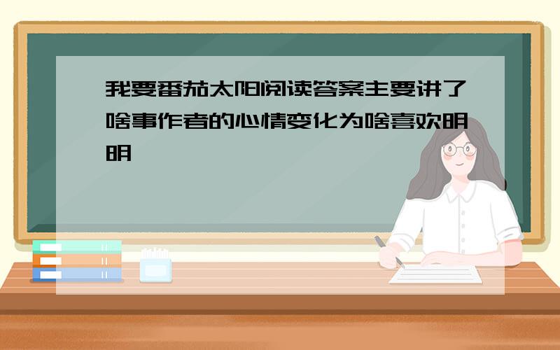 我要番茄太阳阅读答案主要讲了啥事作者的心情变化为啥喜欢明明