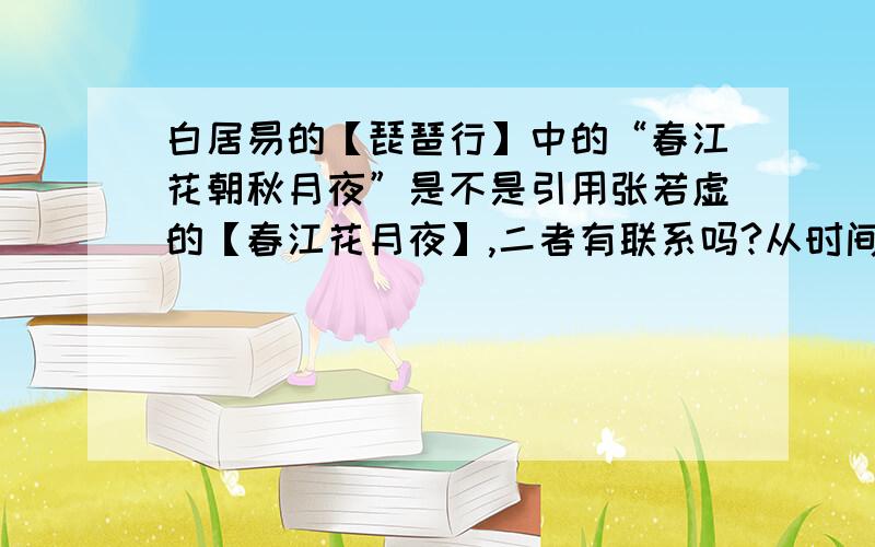 白居易的【琵琶行】中的“春江花朝秋月夜”是不是引用张若虚的【春江花月夜】,二者有联系吗?从时间看,张若虚（约660年-约720年）,白居易（772～846）